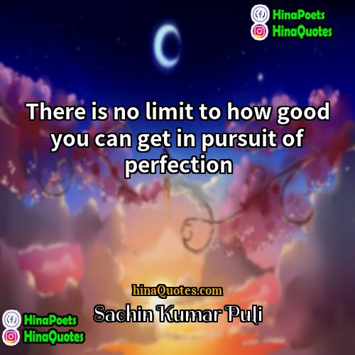 Sachin Kumar Puli Quotes | There is no limit to how good